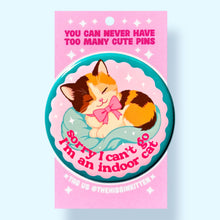 Load image into Gallery viewer, Sorry I Can't Go, I'm an Indoor Cat Button or Magnet: Pin / 1.25"