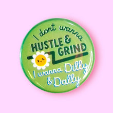 Load image into Gallery viewer, I Don't Wanna Hustle & Grind I Wanna Dilly & Dally (Button!): Pin / 1.25"