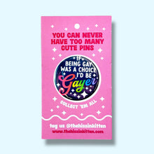 Load image into Gallery viewer, If Being Gay Was a Choice I'd Be Gayer (Button or Magnet!): Pin / 1.25"