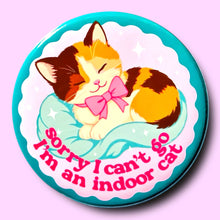Load image into Gallery viewer, Sorry I Can't Go, I'm an Indoor Cat Button or Magnet: Pin / 1.25"