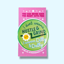 Load image into Gallery viewer, I Don't Wanna Hustle &amp; Grind I Wanna Dilly &amp; Dally (Button!): Pin / 1.25"
