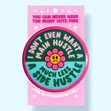 Load image into Gallery viewer, I Don't Even Want a Main Hustle (Button or Magnet!): Pin / 1.25"
