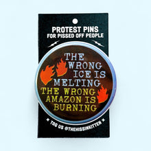Load image into Gallery viewer, The Wrong ICE is Melting, The Wrong Amazon is Burning: Pin / 1.25"
