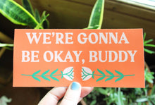 Load image into Gallery viewer, Gonna Be Okay Buddy Bumper Sticker
