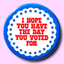 Load image into Gallery viewer, I Hope You Have The Day You Voted For - Button 1.25"
