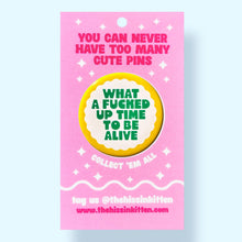 Load image into Gallery viewer, What a Fucked Up Time To Be Alive (Button or Magnet!): Pin / 1.25"

