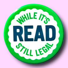 Load image into Gallery viewer, Read While It's Still Legal (Button or Magnet!): Pin / 1.25"
