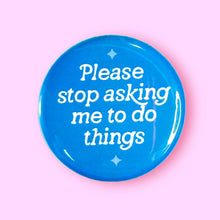 Load image into Gallery viewer, Please Stop Asking Me To Do Things - Button 1.25"
