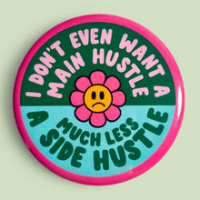 Load image into Gallery viewer, I Don't Even Want a Main Hustle (Button or Magnet!): Pin / 1.25"
