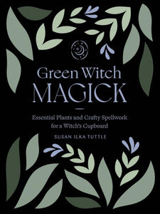 Green Witch Magick: Essential Plants and Crafty Spellwork